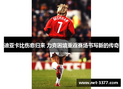 迪亚卡比伤愈归来 力克困境重返赛场书写新的传奇