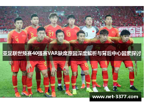 亚足联世预赛40强赛VAR缺席原因深度解析与背后中心因素探讨