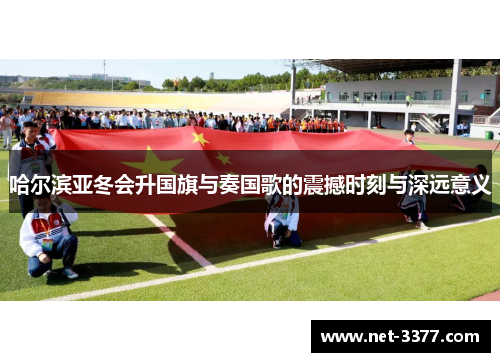 哈尔滨亚冬会升国旗与奏国歌的震撼时刻与深远意义 哈尔滨亚冬会升国旗与奏国歌的震撼时刻与深远意义