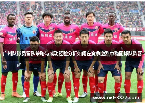 广州队球员留队策略与成功经验分析如何在竞争激烈中稳固球队阵容 广州队球员留队策略与成功经验分析如何在竞争激烈中稳固球队阵容