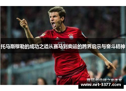 托马斯穆勒的成功之道从赛马到奥运的跨界启示与奋斗精神 托马斯穆勒的成功之道从赛马到奥运的跨界启示与奋斗精神