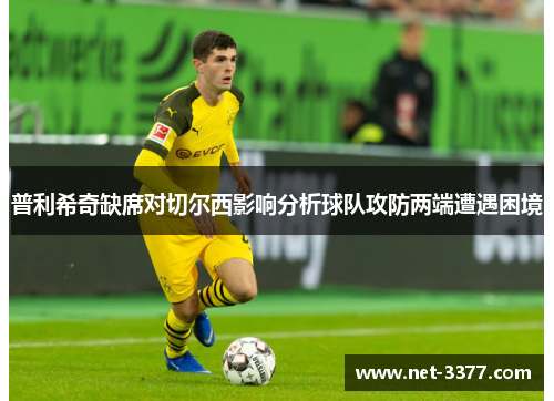 普利希奇缺席对切尔西影响分析球队攻防两端遭遇困境