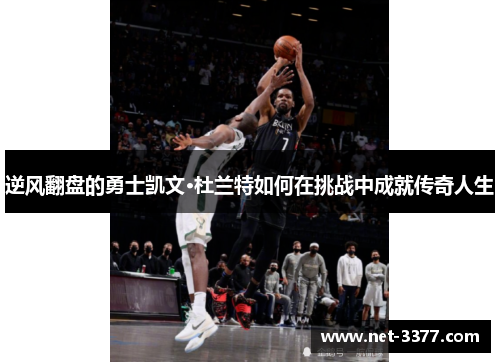 逆风翻盘的勇士凯文·杜兰特如何在挑战中成就传奇人生