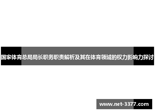 国家体育总局局长职务职责解析及其在体育领域的权力影响力探讨