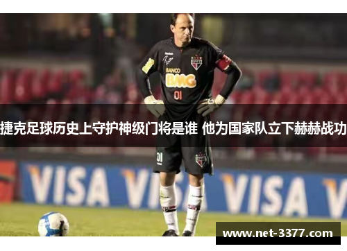 捷克足球历史上守护神级门将是谁 他为国家队立下赫赫战功