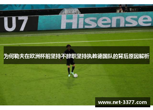 为何勒夫在欧洲杯前坚持不辞职坚持执教德国队的背后原因解析 为何勒夫在欧洲杯前坚持不辞职坚持执教德国队的背后原因解析