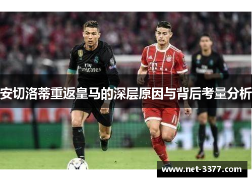 安切洛蒂重返皇马的深层原因与背后考量分析 安切洛蒂重返皇马的深层原因与背后考量分析