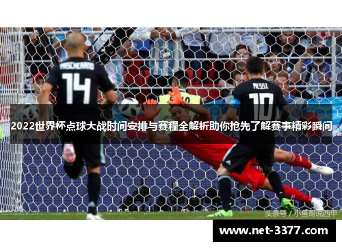 2022世界杯点球大战时间安排与赛程全解析助你抢先了解赛事精彩瞬间
