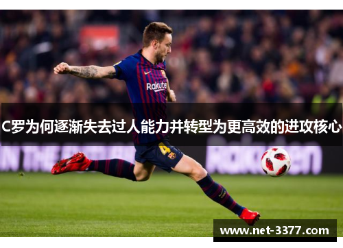 C罗为何逐渐失去过人能力并转型为更高效的进攻核心 C罗为何逐渐失去过人能力并转型为更高效的进攻核心