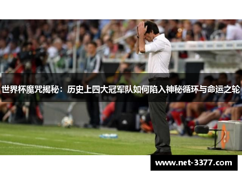 世界杯魔咒揭秘：历史上四大冠军队如何陷入神秘循环与命运之轮