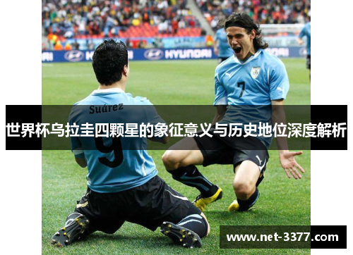 世界杯乌拉圭四颗星的象征意义与历史地位深度解析