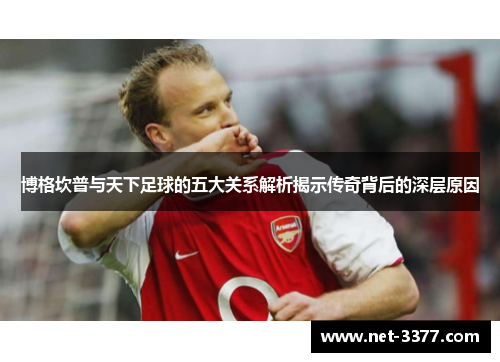博格坎普与天下足球的五大关系解析揭示传奇背后的深层原因 博格坎普与天下足球的五大关系解析揭示传奇背后的深层原因