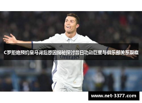 C罗拒绝预约皇马背后原因揭秘探讨昔日功勋巨星与俱乐部关系裂痕