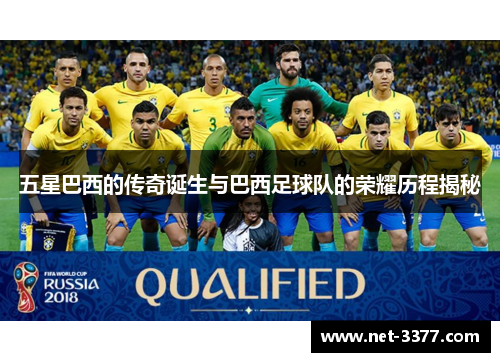 五星巴西的传奇诞生与巴西足球队的荣耀历程揭秘 五星巴西的传奇诞生与巴西足球队的荣耀历程揭秘
