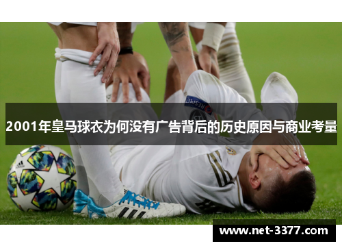 2001年皇马球衣为何没有广告背后的历史原因与商业考量 2001年皇马球衣为何没有广告背后的历史原因与商业考量
