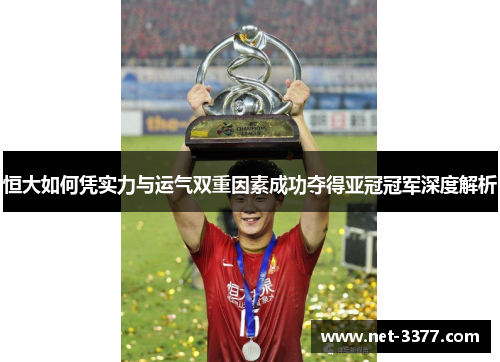 恒大如何凭实力与运气双重因素成功夺得亚冠冠军深度解析 恒大如何凭实力与运气双重因素成功夺得亚冠冠军深度解析