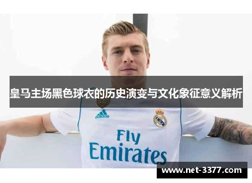 皇马主场黑色球衣的历史演变与文化象征意义解析 皇马主场黑色球衣的历史演变与文化象征意义解析