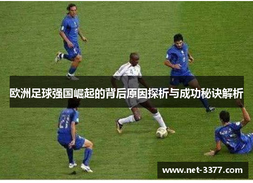 欧洲足球强国崛起的背后原因探析与成功秘诀解析 欧洲足球强国崛起的背后原因探析与成功秘诀解析