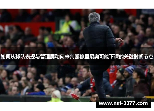 如何从球队表现与管理层动向来判断穆里尼奥可能下课的关键时间节点
