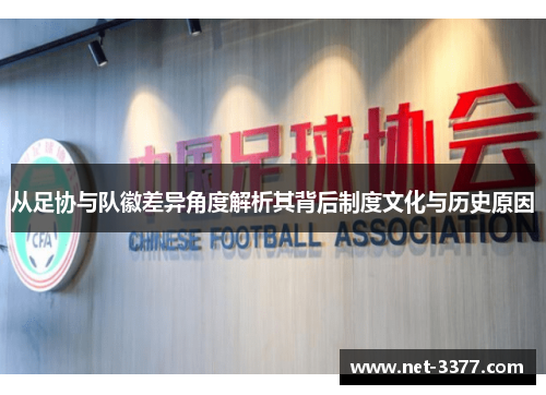 从足协与队徽差异角度解析其背后制度文化与历史原因