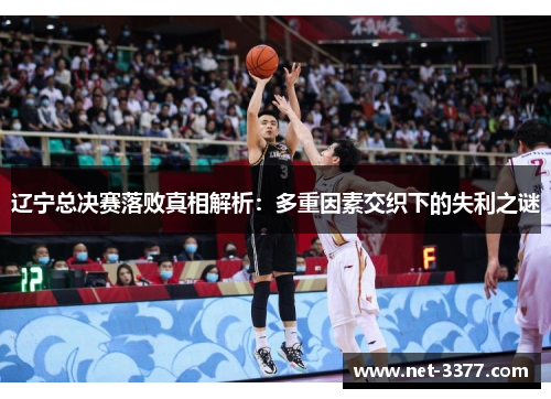 辽宁总决赛落败真相解析：多重因素交织下的失利之谜