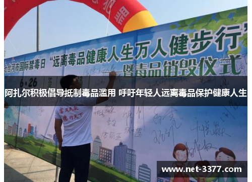 阿扎尔积极倡导抵制毒品滥用 呼吁年轻人远离毒品保护健康人生