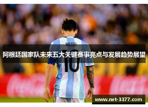 阿根廷国家队未来五大关键赛事亮点与发展趋势展望 阿根廷国家队未来五大关键赛事亮点与发展趋势展望