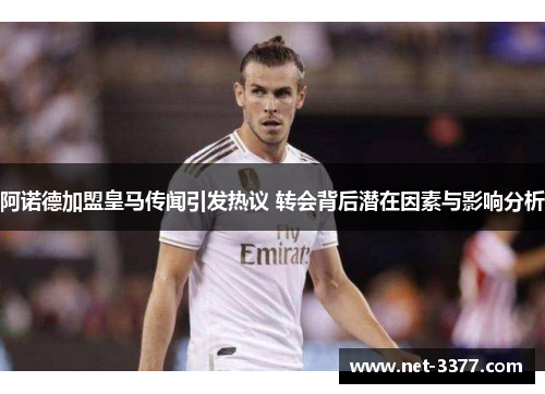 阿诺德加盟皇马传闻引发热议 转会背后潜在因素与影响分析