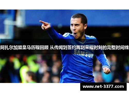 阿扎尔加盟皇马历程回顾 从传闻到签约再到荣耀时刻的完整时间线