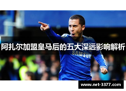 阿扎尔加盟皇马后的五大深远影响解析