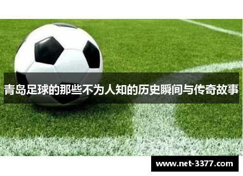 青岛足球的那些不为人知的历史瞬间与传奇故事
