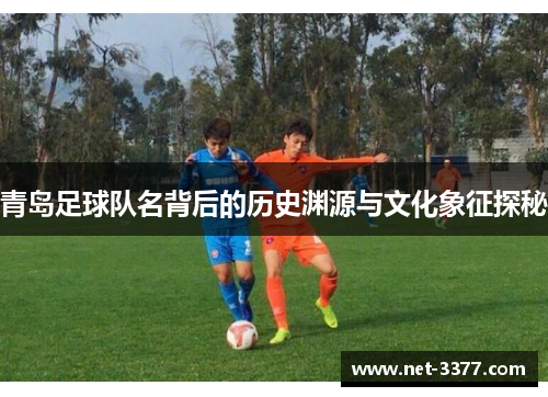 青岛足球队名背后的历史渊源与文化象征探秘