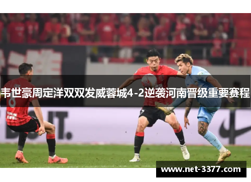 韦世豪周定洋双双发威蓉城4-2逆袭河南晋级重要赛程