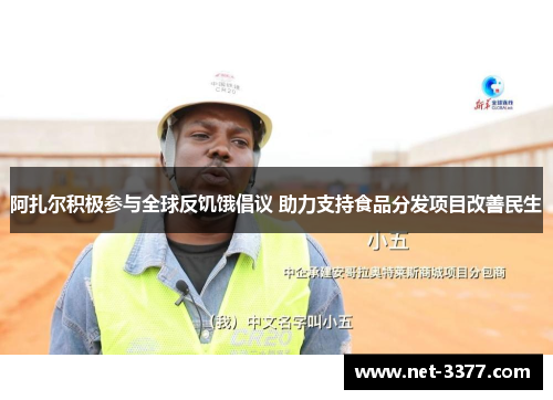阿扎尔积极参与全球反饥饿倡议 助力支持食品分发项目改善民生 阿扎尔积极参与全球反饥饿倡议 助力支持食品分发项目改善民生