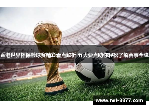 香港世界杯保龄球赛精彩看点解析 五大要点助你轻松了解赛事全貌