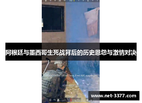 阿根廷与墨西哥生死战背后的历史恩怨与激情对决