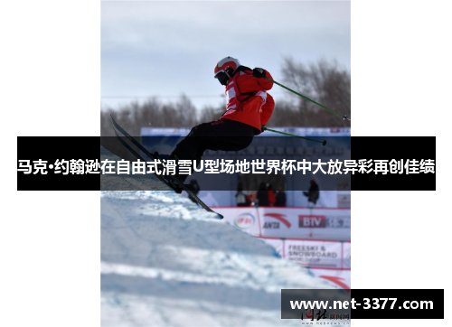 马克·约翰逊在自由式滑雪U型场地世界杯中大放异彩再创佳绩