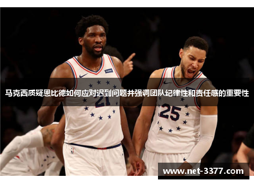 马克西质疑恩比德如何应对迟到问题并强调团队纪律性和责任感的重要性