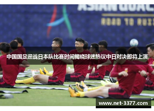 中国国足迎战日本队比赛时间揭晓球迷热议中日对决即将上演