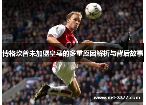 博格坎普未加盟皇马的多重原因解析与背后故事 博格坎普未加盟皇马的多重原因解析与背后故事