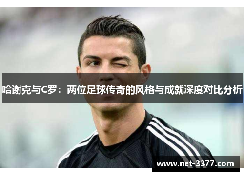 哈谢克与C罗:两位足球传奇的风格与成就深度对比分析 哈谢克与C罗:两位足球传奇的风格与成就深度对比分析
