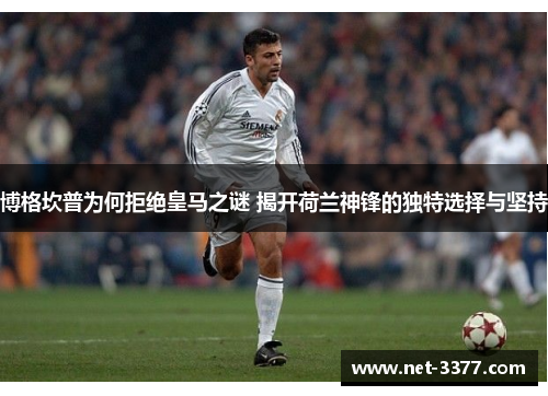 博格坎普为何拒绝皇马之谜 揭开荷兰神锋的独特选择与坚持