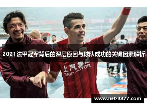 2021法甲冠军背后的深层原因与球队成功的关键因素解析