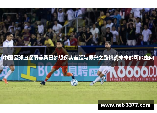 中国足球追逐南美桑巴梦想现实差距与振兴之路挑战未来的可能走向 中国足球追逐南美桑巴梦想现实差距与振兴之路挑战未来的可能走向