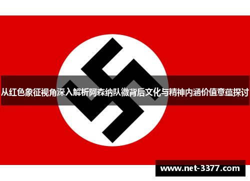 从红色象征视角深入解析阿森纳队徽背后文化与精神内涵价值意蕴探讨 从红色象征视角深入解析阿森纳队徽背后文化与精神内涵价值意蕴探讨