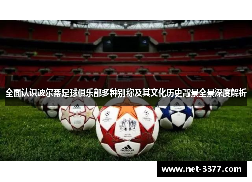 全面认识波尔蒂足球俱乐部多种别称及其文化历史背景全景深度解析