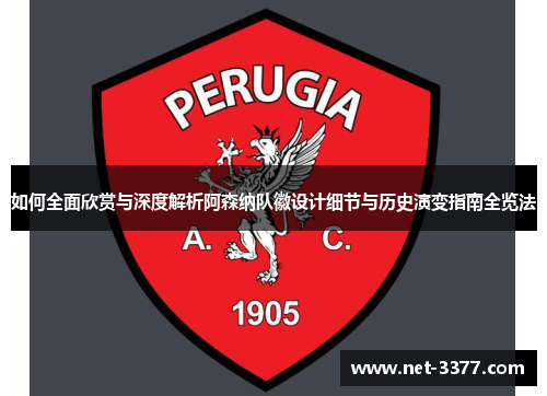 如何全面欣赏与深度解析阿森纳队徽设计细节与历史演变指南全览法 如何全面欣赏与深度解析阿森纳队徽设计细节与历史演变指南全览法