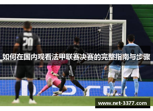 如何在国内观看法甲联赛决赛的完整指南与步骤 如何在国内观看法甲联赛决赛的完整指南与步骤