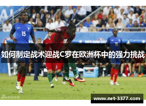 如何制定战术迎战C罗在欧洲杯中的强力挑战