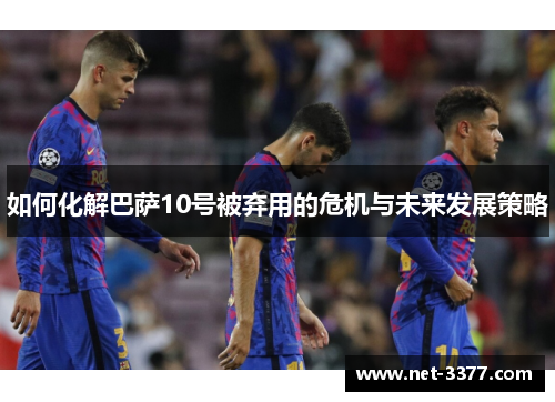 如何化解巴萨10号被弃用的危机与未来发展策略